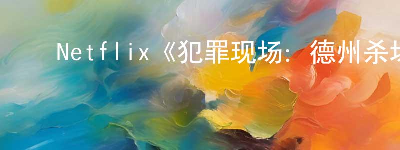陈新运发布Netflix《犯罪现场:德州杀场第一季》迅雷下载/在线观看/百度云-犯罪/历史载-美剧天堂